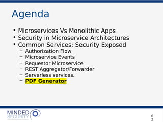 Agenda
• Microservices Vs Monolithic Apps
• Security in Microservice Architectures
• Common Services: Security Exposed
– Authorization Flow
– Microservice Events
– Requestor Microservice
– REST Aggregator/Forwarder
– Serverless services.
– PDF Generator
6
2
 