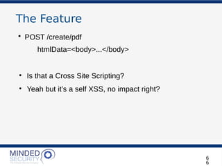 The Feature
• POST /create/pdf
htmlData=<body>...</body>
●
Is that a Cross Site Scripting?
●
Yeah but it’s a self XSS, no impact right?
6
6
 