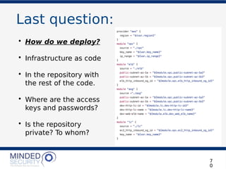 Last question:
• How do we deploy?
• Infrastructure as code
• In the repository with
the rest of the code.
• Where are the access
keys and passwords?
• Is the repository
private? To whom?
7
0
 