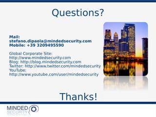 Questions?
Mail:
stefano.dipaola@mindedsecurity.com
Mobile: +39 3209495590
Global Corporate Site:
http://www.mindedsecurity.com
Blog: http://blog.mindedsecurity.com
Twitter: http://www.twitter.com/mindedsecurity
YouTube:
http://www.youtube.com/user/mindedsecurity
Thanks!
 
 