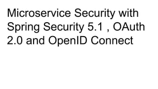 Microservice Security with
Spring Security 5.1 , OAuth
2.0 and OpenID Connect
 