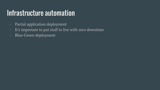 Infrastructure automation
- Partial application deployment
- It’s important to put stuff to live with zero downtime
- Blue-Green deployment
 