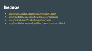 Resources
● https://www.youtube.com/watch?v=wgdBVIX9ifA
● http://martinfowler.com/articles/microservices.html
● https://github.com/Netflix/SimianArmy/wiki
● http://martinfowler.com/bliki/BlueGreenDeployment.html
 
