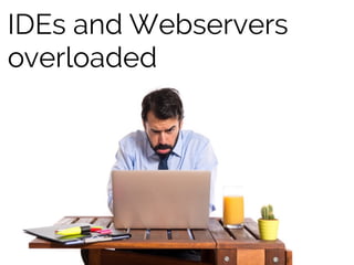 IDEs and Webservers
overloaded
 
