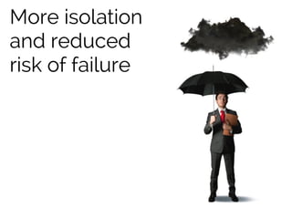 More isolation
and reduced
risk of failure
 