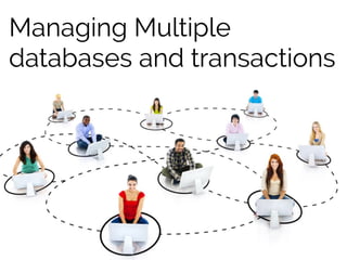 Managing Multiple
databases and transactions
 