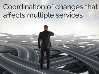 Coordination of changes that
aﬀects multiple services
 