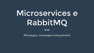 Microservices e
RabbitMQ
Messages, messages everywhere!
 