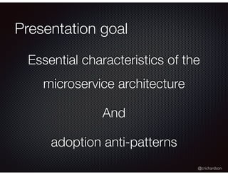@crichardson
Presentation goal
Essential characteristics of the
microservice architecture
And
adoption anti-patterns
 