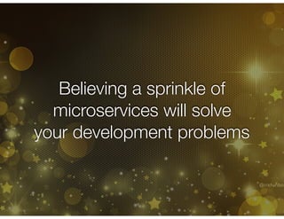 @crichardson
Believing a sprinkle of
microservices will solve
your development problems
 