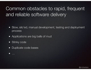 @crichardson
Common obstacles to rapid, frequent
and reliable software delivery
Slow, silo’ed, manual development, testing...