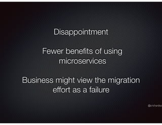 @crichardson
Disappointment
Fewer beneﬁts of using
microservices
Business might view the migration
effort as a failure
 