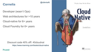 Cornelia
Developer (wasn’t Ops)
Web architectures for >10 years
Cloud-native for 6+ years
Cloud Foundry for 6+ years
Disco...