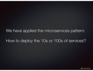 @crichardson
We have applied the microservices pattern:
How to deploy the 10s or 100s of services?
 