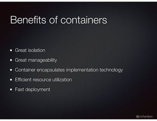 @crichardson
Beneﬁts of containers
Great isolation
Great manageability
Container encapsulates implementation technology
Efﬁcient resource utilization
Fast deployment
 