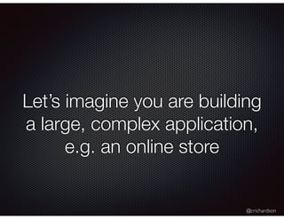 @crichardson
Let’s imagine you are building
a large, complex application,
e.g. an online store
 