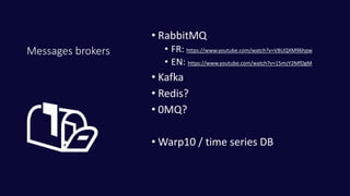 Messages brokers
• RabbitMQ
• FR: https://www.youtube.com/watch?v=VBUQXM96hpw
• EN: https://www.youtube.com/watch?v=15mzY2MfDgM
• Kafka
• Redis?
• 0MQ?
• Warp10 / time series DB📬
 