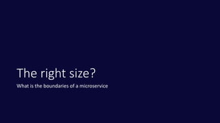 The right size?
What is the boundaries of a microservice
 