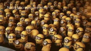 Noisy Microworker army
 