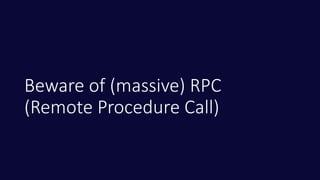 Beware of (massive) RPC
(Remote Procedure Call)
 
