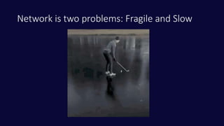 Network is two problems: Fragile and Slow
 