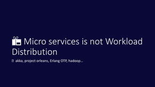 📦 Micro services is not Workload
Distribution
👁 akka, project orleans, Erlang OTP, hadoop…
 