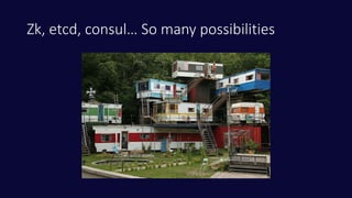 Zk, etcd, consul… So many possibilities
 