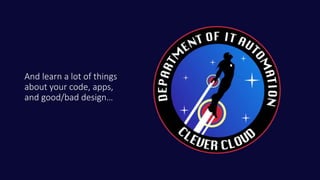 And learn a lot of things
about your code, apps,
and good/bad design…
 