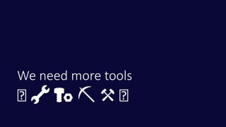 We need more tools
👁 🔧 🔩 ⛏ ⚒ 👁
 