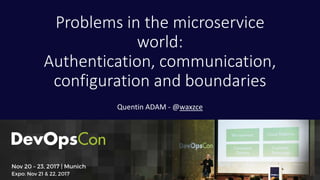 Problems in the microservice
world:
Authentication, communication,
configuration and boundaries
Quentin ADAM - @waxzce
 