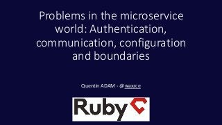 Problems in the microservice
world: Authentication,
communication, configuration
and boundaries
Quentin ADAM - @waxzce
 