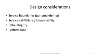 Design considerations
• Service Boundaries (gerrymandering)
• Service call Failure / Unavailability
• Data Integrity
• Performance
©2018 Derek C. Ashmore, All Rights Reserved 22
 