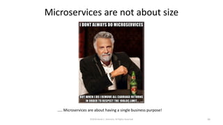 Microservices are not about size
©2018 Derek C. Ashmore, All Rights Reserved 26
….. Microservices are about having a single business purpose!
 