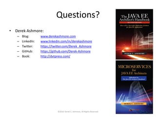 Questions?
• Derek Ashmore:
– Blog: www.derekashmore.com
– LinkedIn: www.linkedin.com/in/derekashmore
– Twitter: https://twitter.com/Derek_Ashmore
– GitHub: https://github.com/Derek-Ashmore
– Book: http://dvtpress.com/
©2016 Derek C. Ashmore, All Rights Reserved 38
 
