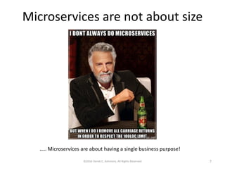 Microservices are not about size
©2016 Derek C. Ashmore, All Rights Reserved 7
….. Microservices are about having a single business purpose!
 