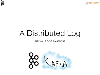 A Distributed Log
Kafka is one example
 