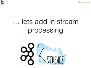 … lets add in stream
processing
 