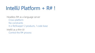 IntelliJ Platform + R# !
Headless R# as a language server
Cross-platform
No constraints
It is ReSharper! 2 products, 1 code base
IntelliJ as a thin UI
Control the R# process
 