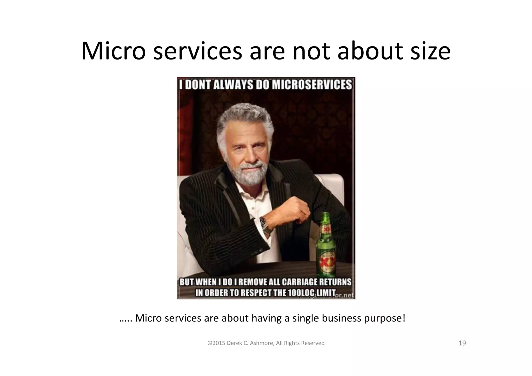 Micro services are not about size
©2015 Derek C. Ashmore, All Rights Reserved 19
….. Micro services are about having a single business purpose!
 