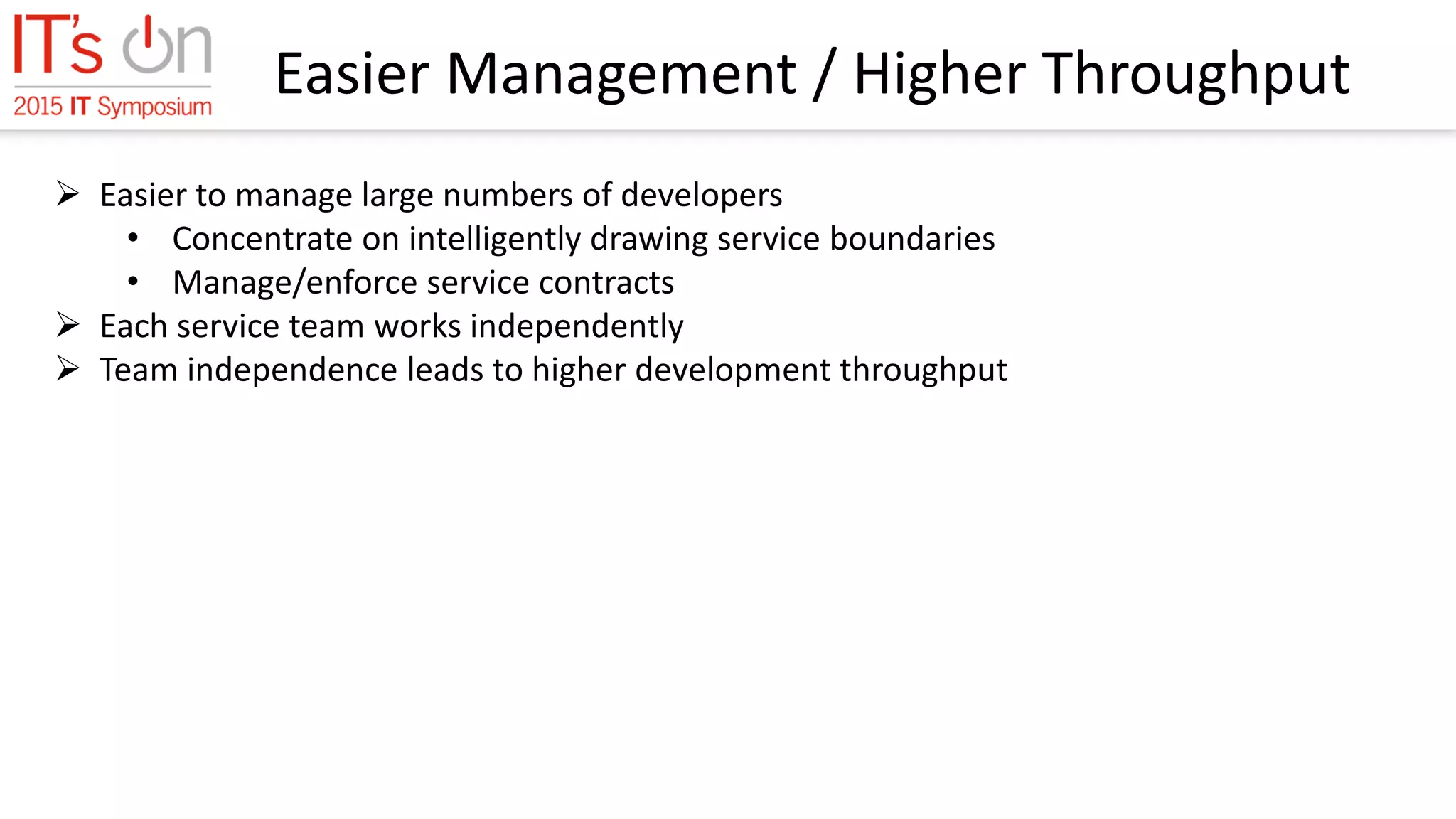 Easier Management / Higher Throughput
 Easier to manage large numbers of developers
• Concentrate on intelligently drawing service boundaries
• Manage/enforce service contracts
 Each service team works independently
 Team independence leads to higher development throughput
 