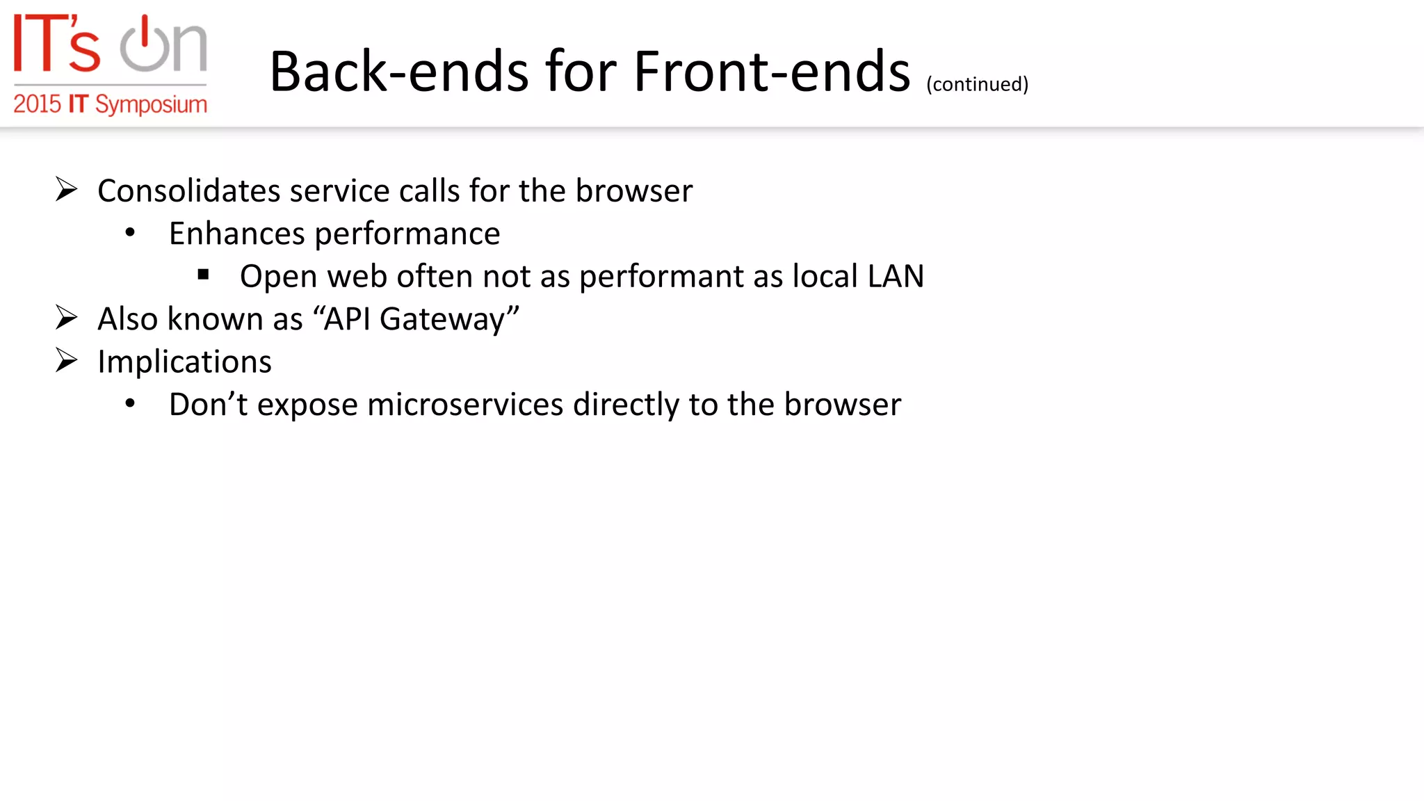Back-ends for Front-ends (continued)
 Consolidates service calls for the browser
• Enhances performance
 Open web often not as performant as local LAN
 Also known as “API Gateway”
 Implications
• Don’t expose microservices directly to the browser
 