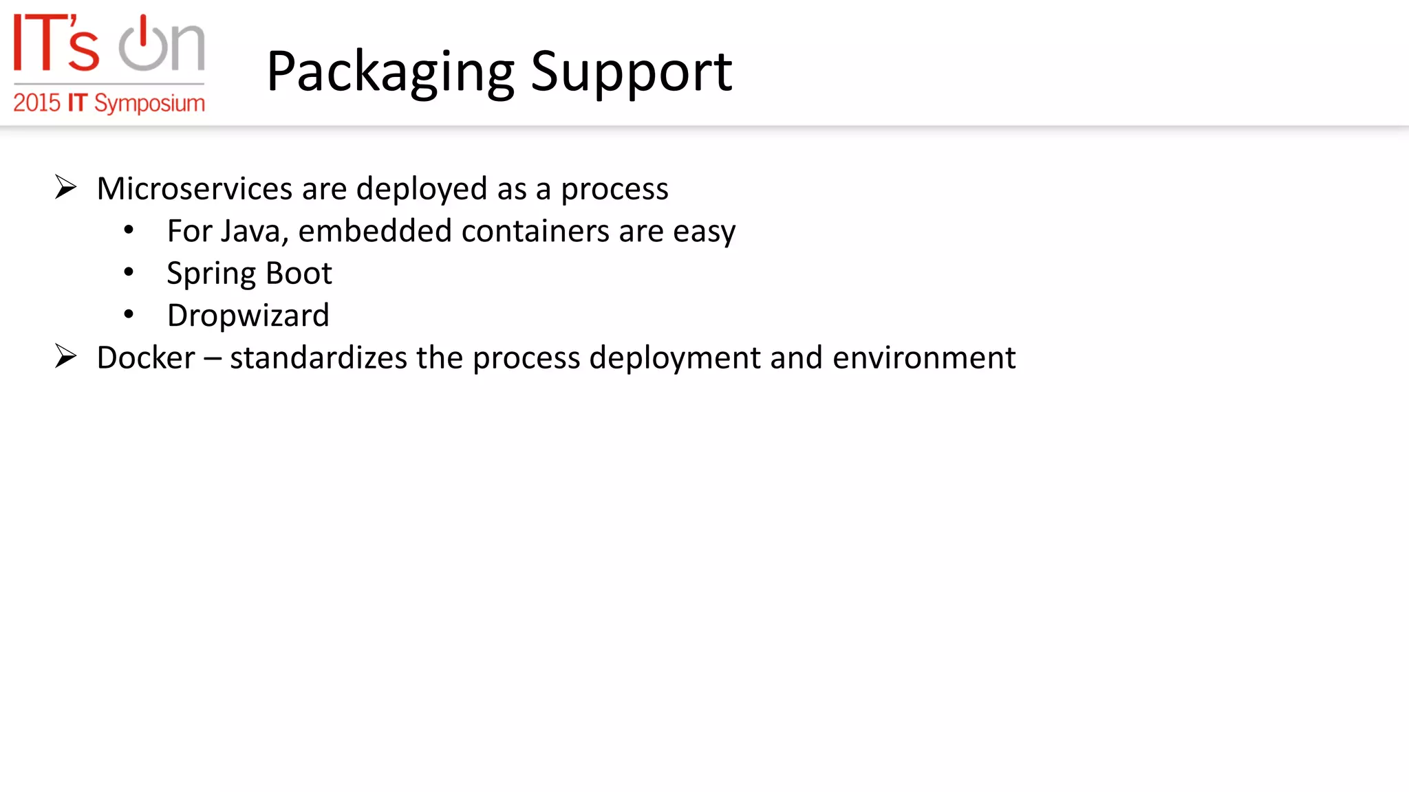 Packaging Support
 Microservices are deployed as a process
• For Java, embedded containers are easy
• Spring Boot
• Dropwizard
 Docker – standardizes the process deployment and environment
 