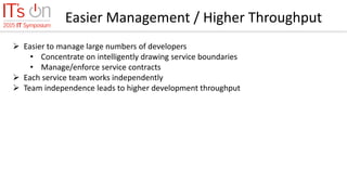Easier Management / Higher Throughput
 Easier to manage large numbers of developers
• Concentrate on intelligently drawing service boundaries
• Manage/enforce service contracts
 Each service team works independently
 Team independence leads to higher development throughput
 