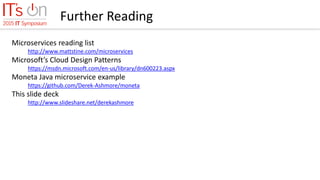 Further Reading
Microservices reading list
http://www.mattstine.com/microservices
Microsoft’s Cloud Design Patterns
https://msdn.microsoft.com/en-us/library/dn600223.aspx
Moneta Java microservice example
https://github.com/Derek-Ashmore/moneta
This slide deck
http://www.slideshare.net/derekashmore
 