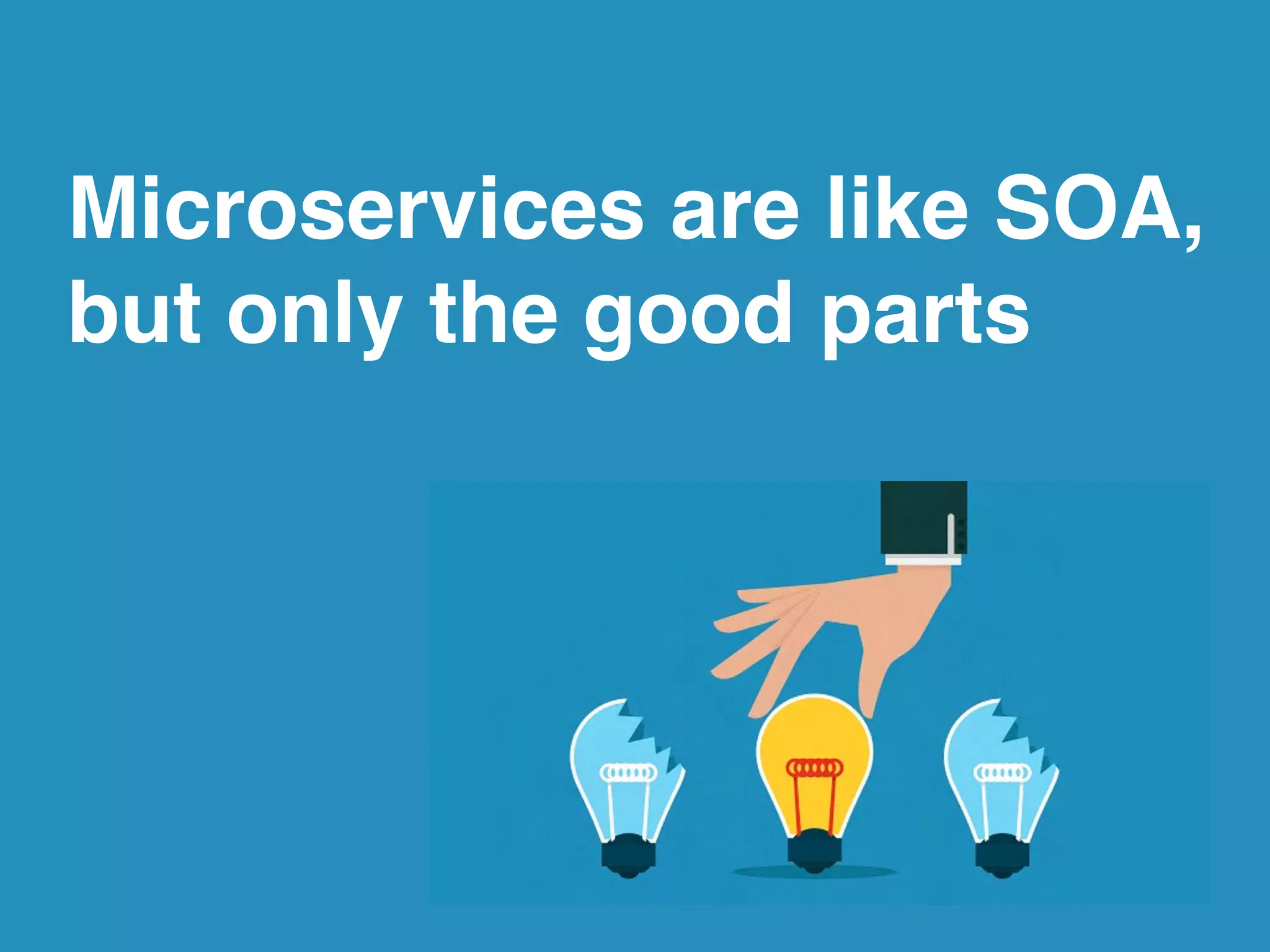 Microservices are like SOA,
but only the good parts
 