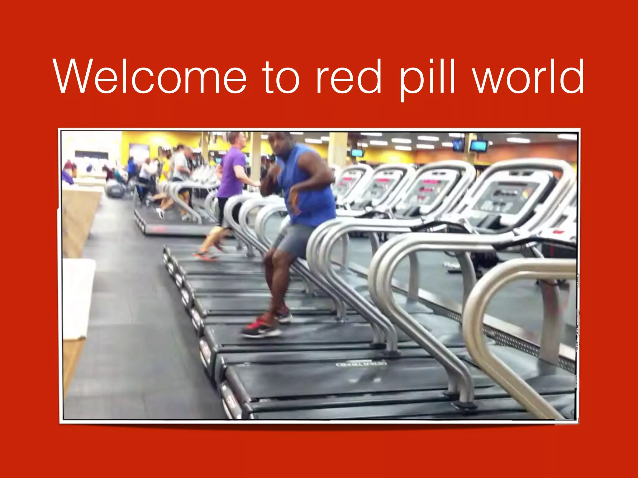Welcome to red pill world
 