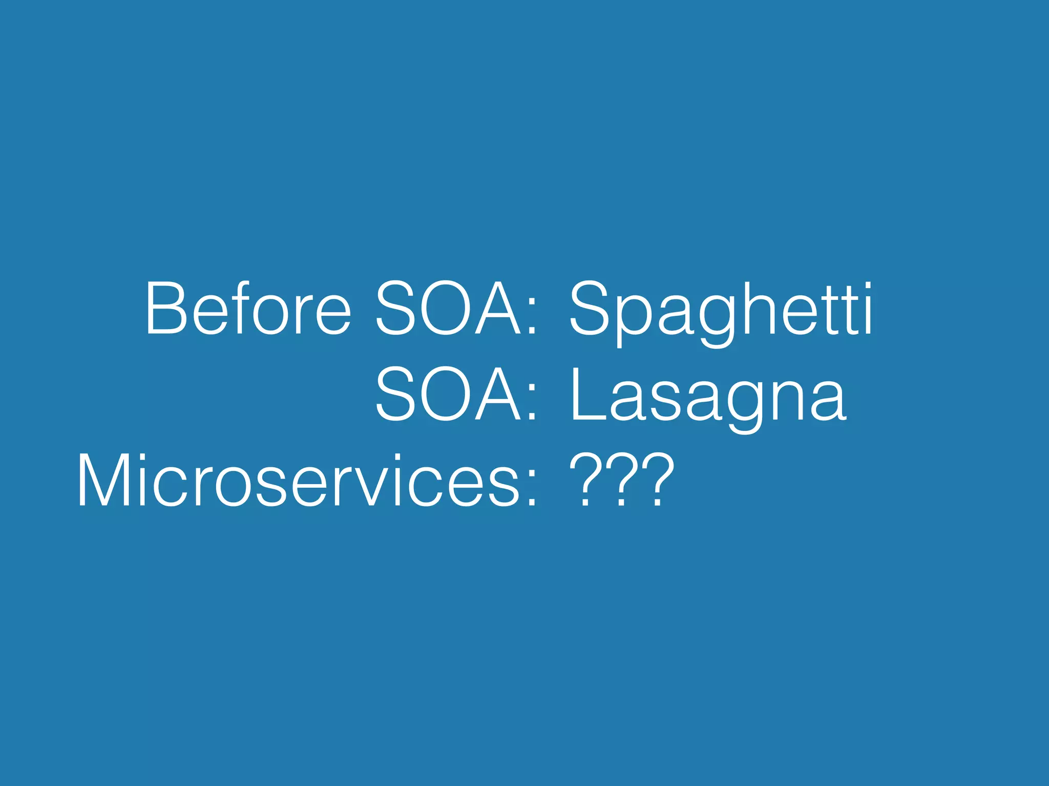 Before SOA:
SOA:
Microservices:
Spaghetti
Lasagna
???
 