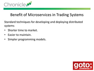 Benefit of Microservices in Trading Systems
Standard techniques for developing and deploying distributed
systems
• Shorter time to market.
• Easier to maintain.
• Simpler programming models.
 