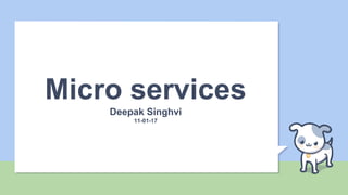 Micro services
Deepak Singhvi
11-01-17
 