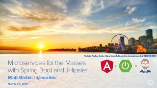 Microservices for the Masses
with Spring Boot and JHipster
March 20, 2018
+ =
Matt Raible | @mraible
Photo by Analise Zocher https://www.flickr.com/photos/analisezocher/34929403653
 